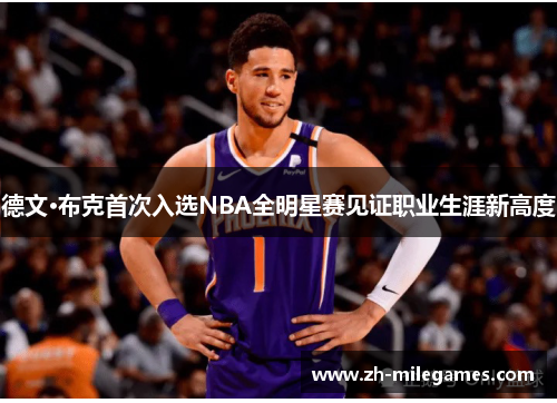 德文·布克首次入选NBA全明星赛见证职业生涯新高度