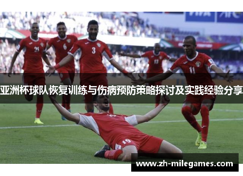 亚洲杯球队恢复训练与伤病预防策略探讨及实践经验分享