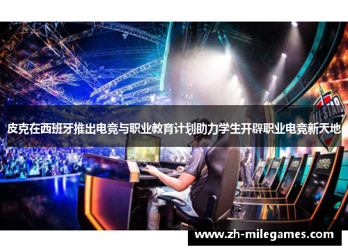 皮克在西班牙推出电竞与职业教育计划助力学生开辟职业电竞新天地