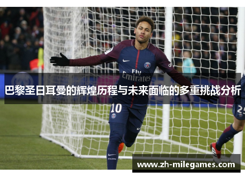 巴黎圣日耳曼的辉煌历程与未来面临的多重挑战分析