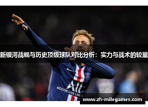 新银河战舰与历史顶级球队对比分析：实力与战术的较量