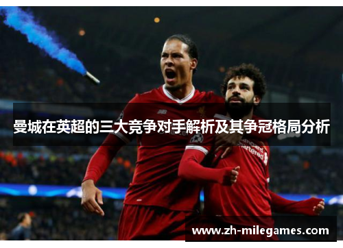 曼城在英超的三大竞争对手解析及其争冠格局分析