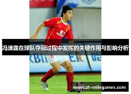 冯潇霆在球队夺冠过程中发挥的关键作用与影响分析