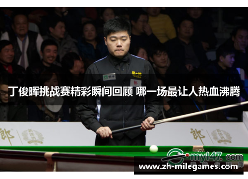 丁俊晖挑战赛精彩瞬间回顾 哪一场最让人热血沸腾