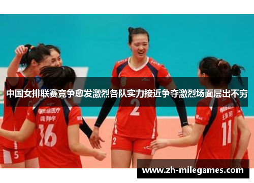 中国女排联赛竞争愈发激烈各队实力接近争夺激烈场面层出不穷