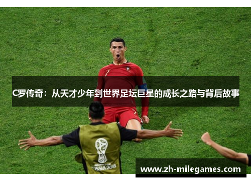 C罗传奇：从天才少年到世界足坛巨星的成长之路与背后故事