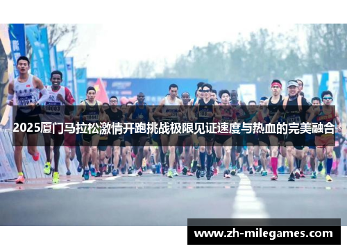 2025厦门马拉松激情开跑挑战极限见证速度与热血的完美融合