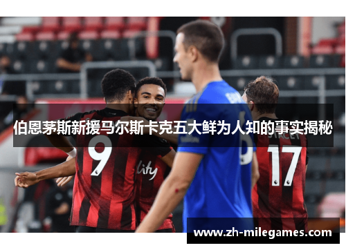 伯恩茅斯新援马尔斯卡克五大鲜为人知的事实揭秘