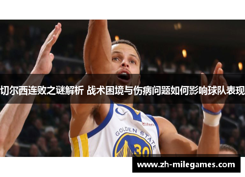 切尔西连败之谜解析 战术困境与伤病问题如何影响球队表现