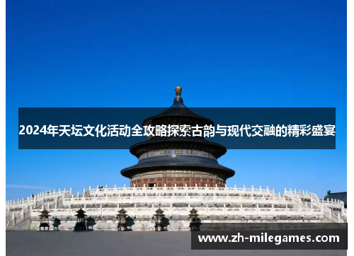 2024年天坛文化活动全攻略探索古韵与现代交融的精彩盛宴