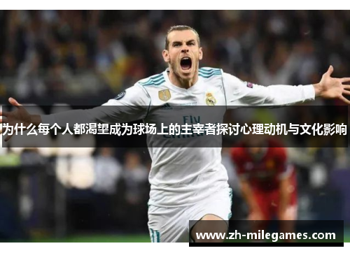 为什么每个人都渴望成为球场上的主宰者探讨心理动机与文化影响