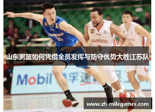山东男篮如何凭借全员发挥与防守优势大胜江苏队