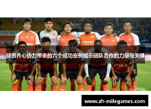 球员齐心协力带来的六个成功案例揭示团队合作的力量与关键