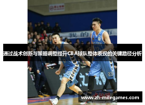 通过战术创新与策略调整提升CBA球队整体表现的关键路径分析