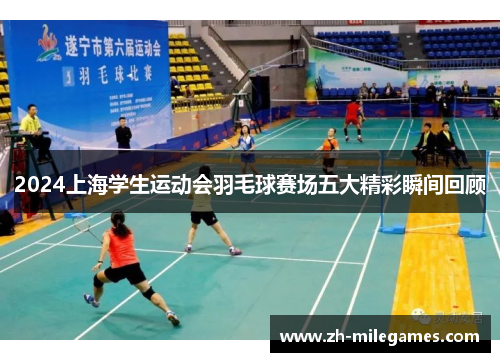2024上海学生运动会羽毛球赛场五大精彩瞬间回顾