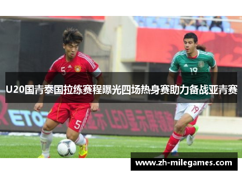U20国青泰国拉练赛程曝光四场热身赛助力备战亚青赛