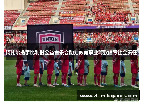 阿扎尔携手比利时公益音乐会助力教育事业筹款倡导社会责任