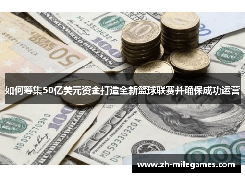 如何筹集50亿美元资金打造全新篮球联赛并确保成功运营