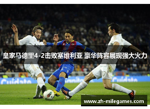 皇家马德里4-2击败塞维利亚 豪华阵容展现强大火力