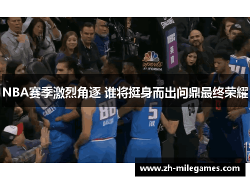 NBA赛季激烈角逐 谁将挺身而出问鼎最终荣耀