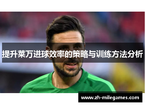 提升莱万进球效率的策略与训练方法分析