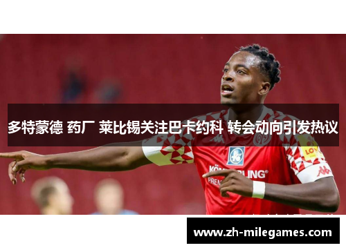 多特蒙德 药厂 莱比锡关注巴卡约科 转会动向引发热议