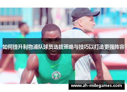 如何提升利物浦队球员选拔策略与技巧以打造更强阵容