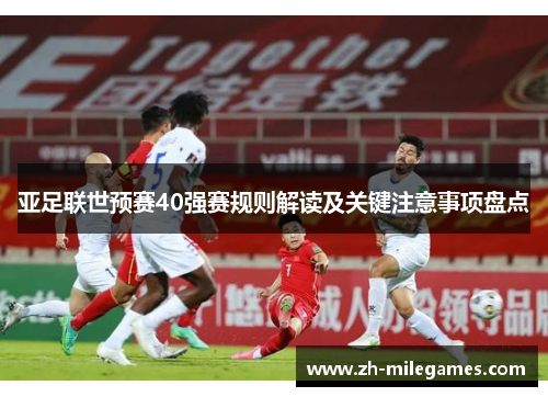 亚足联世预赛40强赛规则解读及关键注意事项盘点