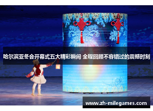哈尔滨亚冬会开幕式五大精彩瞬间 全程回顾不容错过的震撼时刻