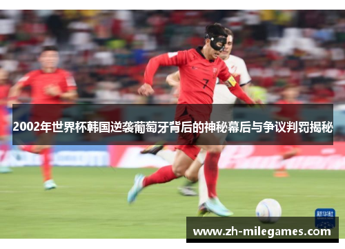 2002年世界杯韩国逆袭葡萄牙背后的神秘幕后与争议判罚揭秘