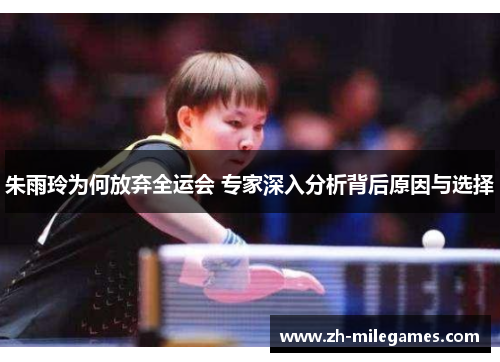 朱雨玲为何放弃全运会 专家深入分析背后原因与选择