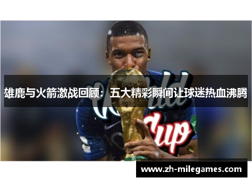 雄鹿与火箭激战回顾：五大精彩瞬间让球迷热血沸腾