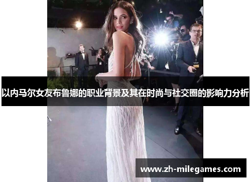 以内马尔女友布鲁娜的职业背景及其在时尚与社交圈的影响力分析