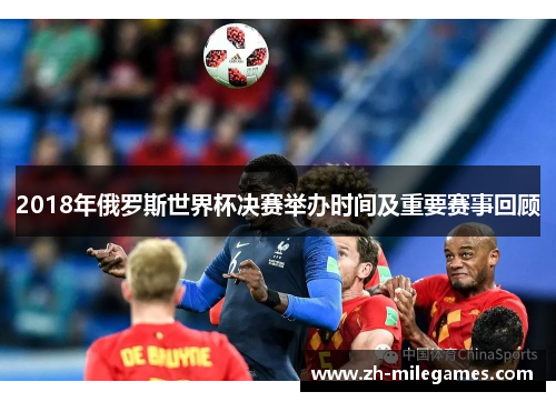 2018年俄罗斯世界杯决赛举办时间及重要赛事回顾