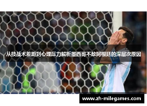 从技战术差距到心理压力解析墨西哥不敌阿根廷的深层次原因