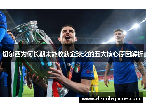 切尔西为何长期未能收获金球奖的五大核心原因解析
