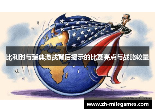 比利时与瑞典激战背后揭示的比赛亮点与战略较量