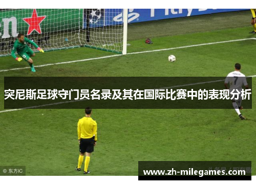 突尼斯足球守门员名录及其在国际比赛中的表现分析