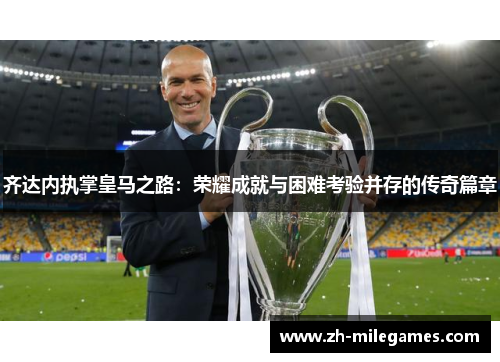 齐达内执掌皇马之路：荣耀成就与困难考验并存的传奇篇章