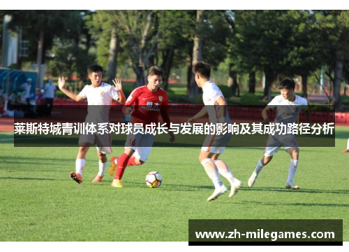 莱斯特城青训体系对球员成长与发展的影响及其成功路径分析 莱斯特城青训体系对球员成长与发展的影响及其成功路径分析