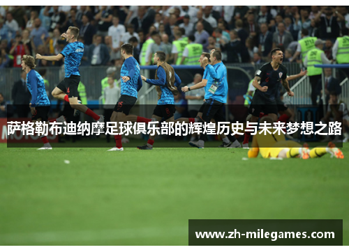 萨格勒布迪纳摩足球俱乐部的辉煌历史与未来梦想之路 萨格勒布迪纳摩足球俱乐部的辉煌历史与未来梦想之路