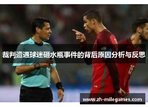 裁判遭遇球迷砸水瓶事件的背后原因分析与反思 裁判遭遇球迷砸水瓶事件的背后原因分析与反思
