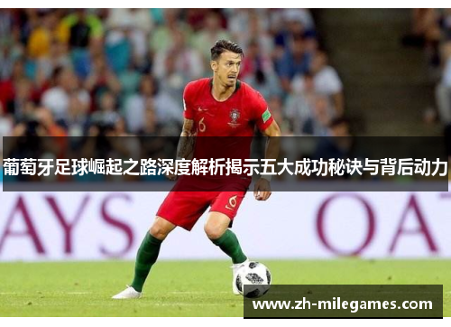 葡萄牙足球崛起之路深度解析揭示五大成功秘诀与背后动力 葡萄牙足球崛起之路深度解析揭示五大成功秘诀与背后动力