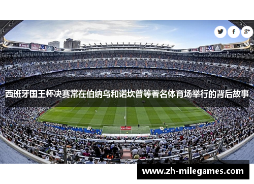 西班牙国王杯决赛常在伯纳乌和诺坎普等著名体育场举行的背后故事 西班牙国王杯决赛常在伯纳乌和诺坎普等著名体育场举行的背后故事