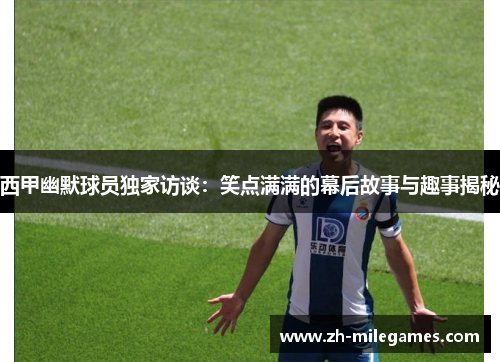 西甲幽默球员独家访谈:笑点满满的幕后故事与趣事揭秘 西甲幽默球员独家访谈:笑点满满的幕后故事与趣事揭秘