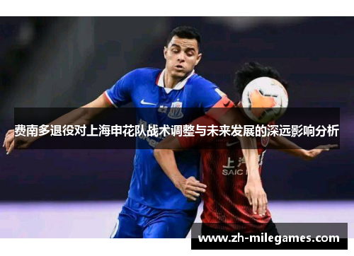 费南多退役对上海申花队战术调整与未来发展的深远影响分析