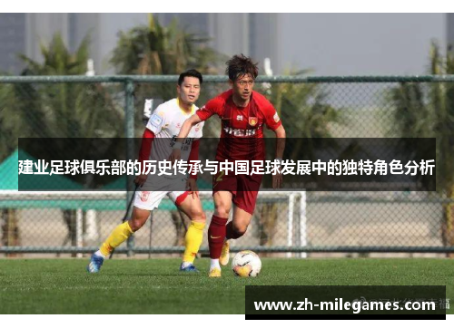 建业足球俱乐部的历史传承与中国足球发展中的独特角色分析 建业足球俱乐部的历史传承与中国足球发展中的独特角色分析