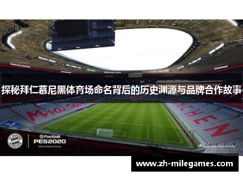 探秘拜仁慕尼黑体育场命名背后的历史渊源与品牌合作故事