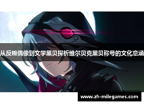 从反叛偶像到文学黑贝探析维尔贝克黑贝称号的文化意涵