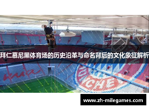 拜仁慕尼黑体育场的历史沿革与命名背后的文化象征解析